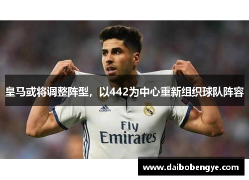 皇马或将调整阵型，以442为中心重新组织球队阵容