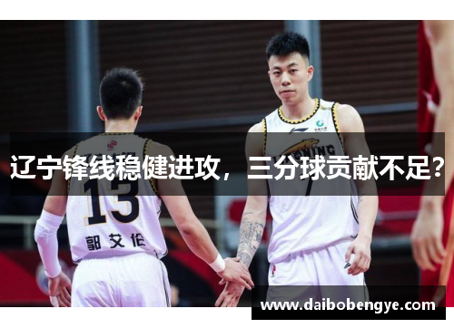 辽宁锋线稳健进攻，三分球贡献不足？